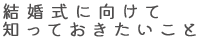 結婚式に向けて知っておきたいこと